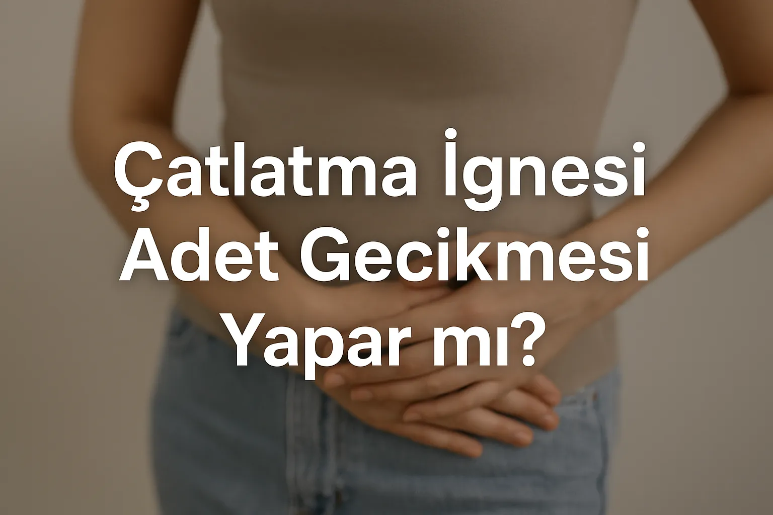 Çatlatma İğnesi Adet Gecikmesi Yapar mı ?